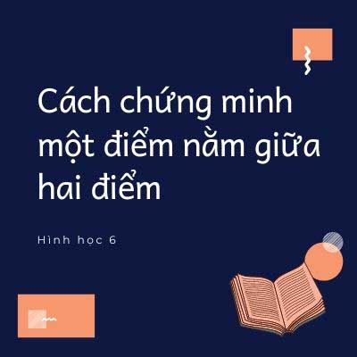 Cách chứng minh một điểm nằm giữa hai điểm – Hình học 6